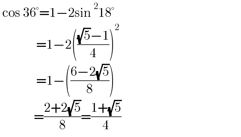  cos 36°=1−2sin^2 18°                 =1−2((((√5)−1)/4))^2                  =1−(((6−2(√5))/8))                =((2+2(√5))/8)=((1+(√5))/4)  