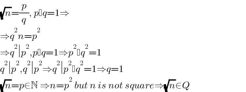 (√n)=(p/q), p q=1⇒  ⇒q^2 n=p^2   ⇒q^2 ∣p^2 ,p q=1⇒p^2  q^2 =1  q^2 ∣p^2 ,q^2 ∣p^2 ⇒q^2 ∣p^2  q^2 =1⇒q=1  (√n)=p∈N ⇒n=p^2  but n is not square⇒(√n)∉Q  