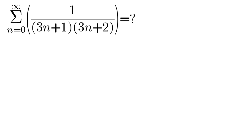    Σ_(n=0) ^∞ ((1/((3n+1)(3n+2))))=?  