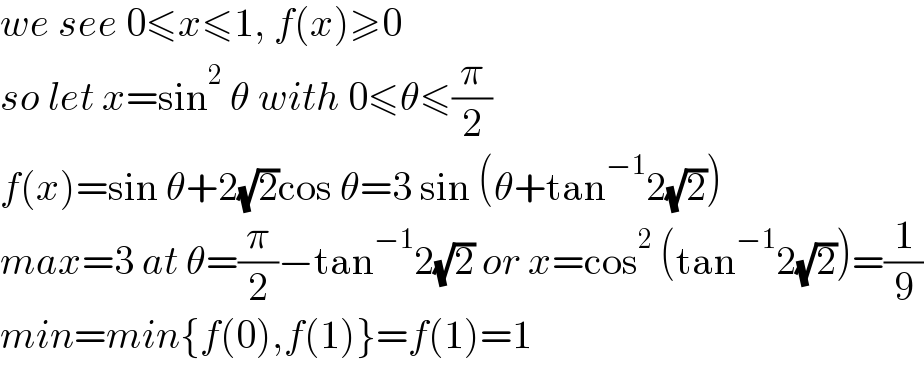 we see 0≤x≤1, f(x)≥0  so let x=sin^2  θ with 0≤θ≤(π/2)  f(x)=sin θ+2(√2)cos θ=3 sin (θ+tan^(−1) 2(√2))  max=3 at θ=(π/2)−tan^(−1) 2(√2) or x=cos^2  (tan^(−1) 2(√2))=(1/9)  min=min{f(0),f(1)}=f(1)=1  