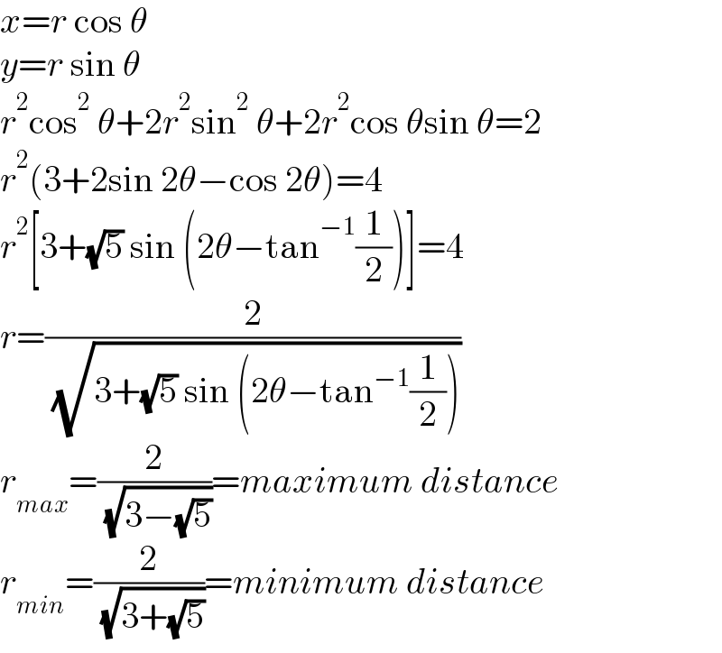 x=r cos θ  y=r sin θ  r^2 cos^2  θ+2r^2 sin^2  θ+2r^2 cos θsin θ=2  r^2 (3+2sin 2θ−cos 2θ)=4  r^2 [3+(√5) sin (2θ−tan^(−1) (1/2))]=4  r=(2/( (√(3+(√5) sin (2θ−tan^(−1) (1/2))))))  r_(max) =(2/( (√(3−(√5)))))=maximum distance  r_(min) =(2/( (√(3+(√5)))))=minimum distance  