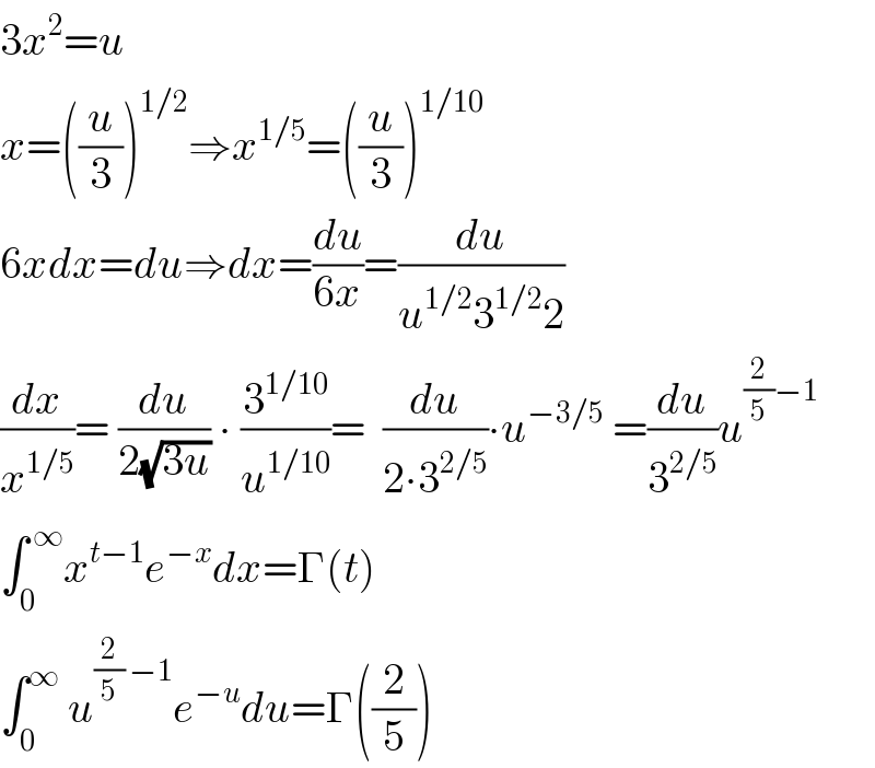 3x^2 =u  x=((u/3))^(1/2) ⇒x^(1/5) =((u/3))^(1/10)   6xdx=du⇒dx=(du/(6x))=(du/(u^(1/2) 3^(1/2) 2))  (dx/x^(1/5) )= (du/(2(√(3u)))) ∙ (3^(1/10) /u^(1/10) )=  (du/(2∙3^(2/5) ))∙u^(−3/5)  =(du/3^(2/5) )u^((2/5)−1)   ∫_0 ^( ∞) x^(t−1) e^(−x) dx=Γ(t)  ∫_0 ^∞  u^((2/5) −1) e^(−u) du=Γ((2/5))  