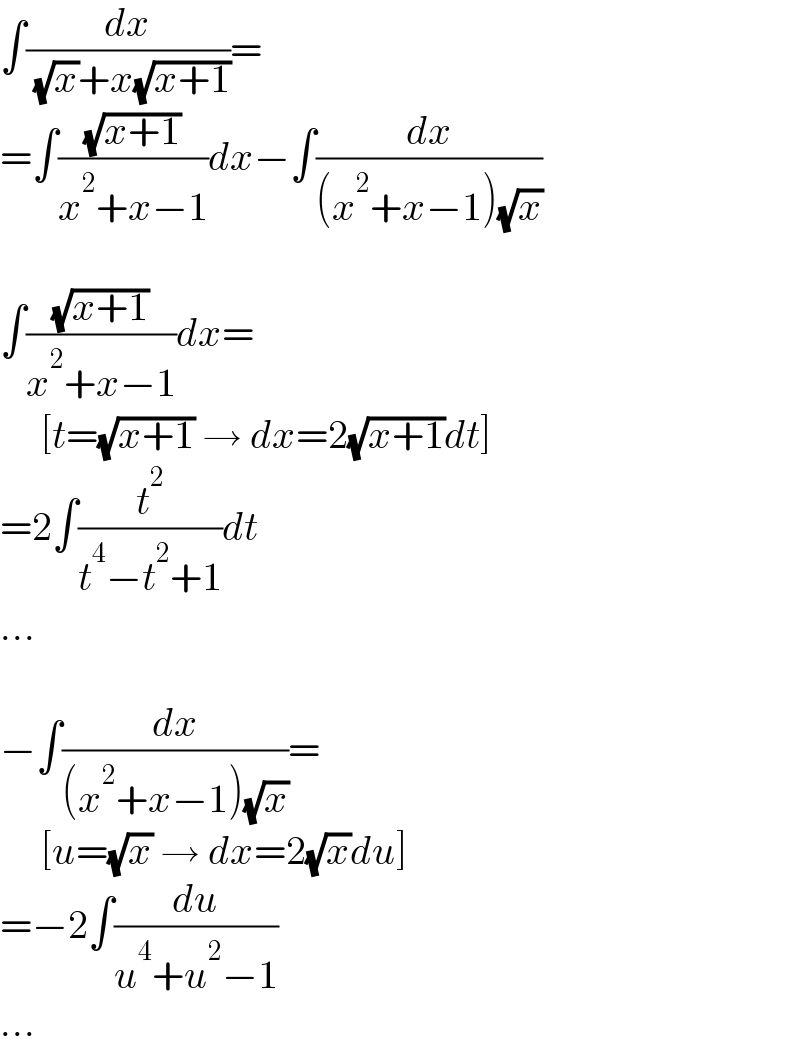 ∫(dx/( (√x)+x(√(x+1))))=  =∫((√(x+1))/(x^2 +x−1))dx−∫(dx/((x^2 +x−1)(√x)))    ∫((√(x+1))/(x^2 +x−1))dx=       [t=(√(x+1)) → dx=2(√(x+1))dt]  =2∫(t^2 /(t^4 −t^2 +1))dt  ...    −∫(dx/((x^2 +x−1)(√x)))=       [u=(√x) → dx=2(√x)du]  =−2∫(du/(u^4 +u^2 −1))  ...  