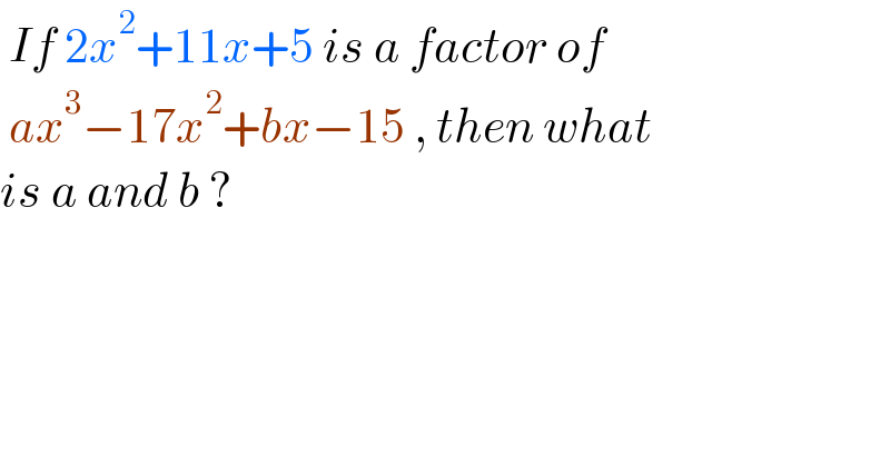  If 2x^2 +11x+5 is a factor of   ax^3 −17x^2 +bx−15 , then what  is a and b ?  