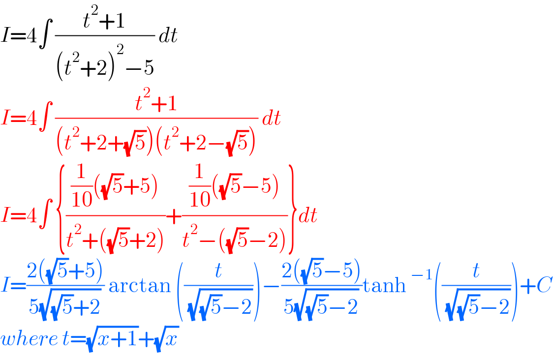 I=4∫ ((t^2 +1)/((t^2 +2)^2 −5)) dt   I=4∫ ((t^2 +1)/((t^2 +2+(√5))(t^2 +2−(√5)))) dt  I=4∫ {(((1/(10))((√5)+5))/(t^2 +((√5)+2)))+(((1/(10))((√5)−5))/(t^2 −((√5)−2)))}dt  I=((2((√5)+5))/(5(√((√5)+2)))) arctan ((t/( (√((√5)−2)))))−((2((√5)−5))/(5(√((√5)−2))))tanh^(−1) ((t/( (√((√5)−2)))))+C  where t=(√(x+1))+(√x)   