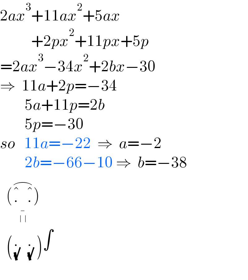 2ax^3 +11ax^2 +5ax            +2px^2 +11px+5p  =2ax^3 −34x^2 +2bx−30  ⇒  11a+2p=−34          5a+11p=2b          5p=−30  so   11a=−22  ⇒  a=−2          2b=−66−10 ⇒  b=−38    (.^�   .^� _(-_(∣  ∣) ) ^(⌢) )    (._( (√))   ._( (√))  )∫    