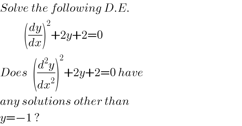 Solve the following D.E.            ((dy/dx))^2 +2y+2=0   Does  ((d^2 y/dx^2 ))^2 +2y+2=0 have  any solutions other than  y=−1 ?  