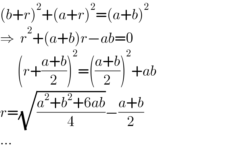 (b+r)^2 +(a+r)^2 =(a+b)^2   ⇒  r^2 +(a+b)r−ab=0        (r+((a+b)/2))^2 =(((a+b)/2))^2 +ab  r=(√((a^2 +b^2 +6ab)/4))−((a+b)/2)  ...  