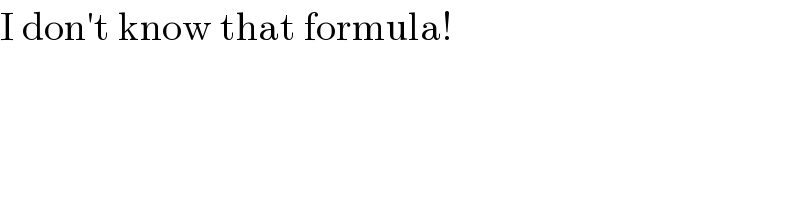 I don′t know that formula!  