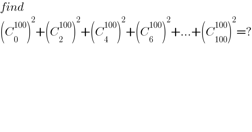 find  (C_0 ^(100) )^2 +(C_2 ^(100) )^2 +(C_4 ^(100) )^2 +(C_6 ^(100) )^2 +...+(C_(100) ^(100) )^2 =?  