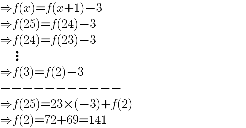 ⇒f(x)=f(x+1)−3  ⇒f(25)=f(24)−3  ⇒f(24)=f(23)−3       ⋮  ⇒f(3)=f(2)−3  −−−−−−−−−−−  ⇒f(25)=23×(−3)+f(2)  ⇒f(2)=72+69=141  