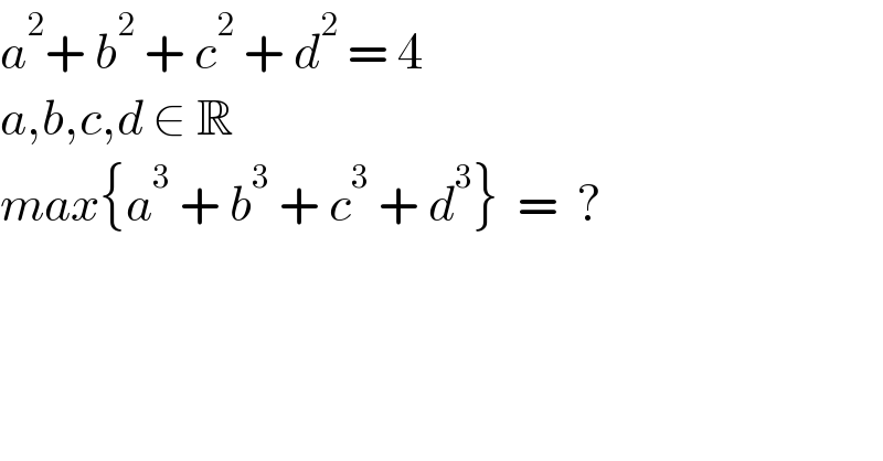 a^2 + b^2  + c^2  + d^2  = 4  a,b,c,d ∈ R  max{a^3  + b^3  + c^3  + d^3 }  =  ?  