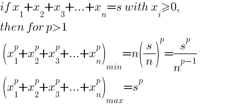 if x_1 +x_2 +x_3 +...+x_n =s with x_i ≥0,  then for p>1   (x_1 ^p +x_2 ^p +x_3 ^p +...+x_n ^p )_(min) =n((s/n))^p =(s^p /n^(p−1) )   (x_1 ^p +x_2 ^p +x_3 ^p +...+x_n ^p )_(max) =s^p   