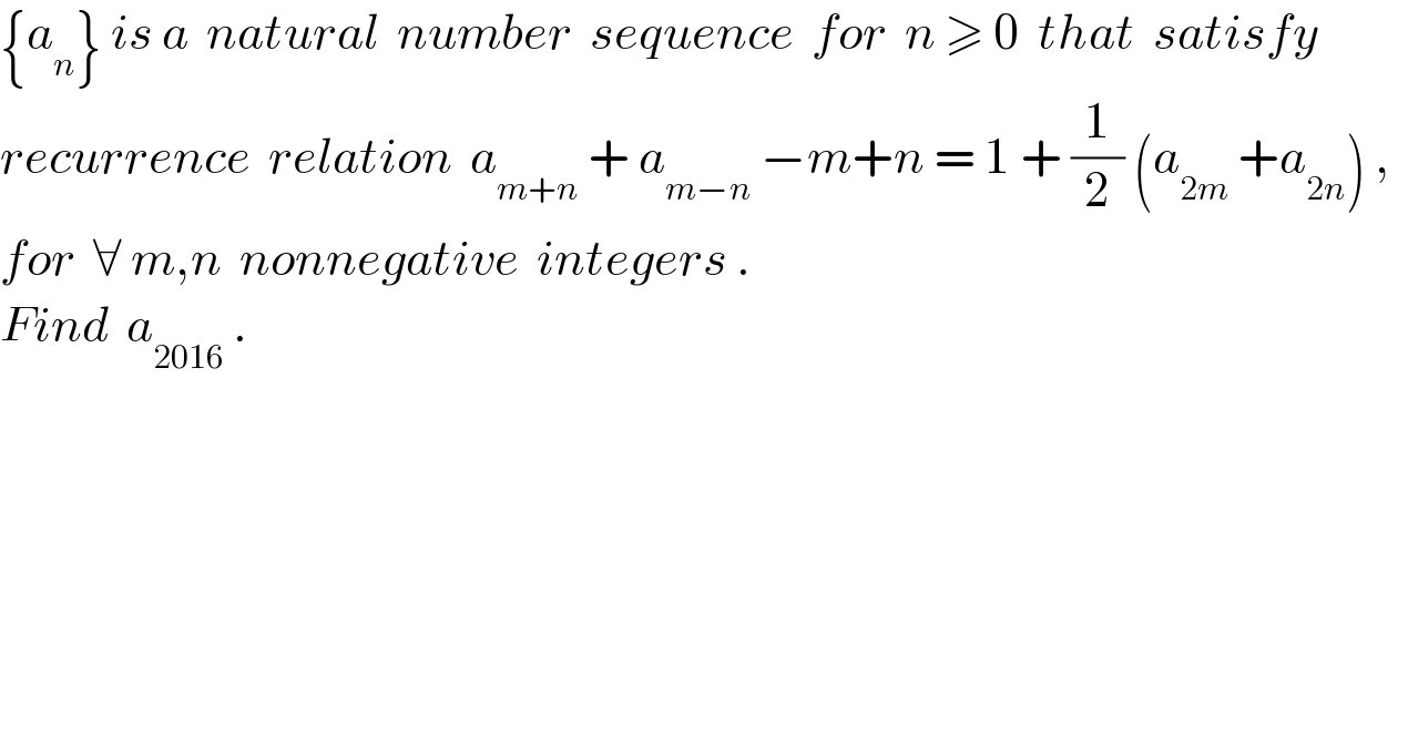 {a_n } is a  natural  number  sequence  for  n ≥ 0  that  satisfy  recurrence  relation  a_(m+n)  + a_(m−n)  −m+n = 1 + (1/2) (a_(2m)  +a_(2n) ) ,    for  ∀ m,n  nonnegative  integers .  Find  a_(2016)  .  