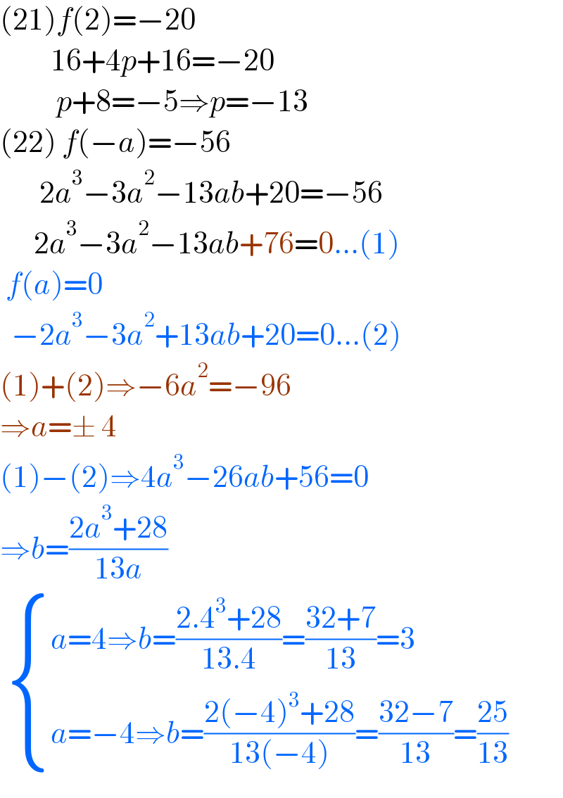 (21)f(2)=−20            16+4p+16=−20            p+8=−5⇒p=−13  (22) f(−a)=−56         2a^3 −3a^2 −13ab+20=−56        2a^3 −3a^2 −13ab+76=0...(1)   f(a)=0    −2a^3 −3a^2 +13ab+20=0...(2)  (1)+(2)⇒−6a^2 =−96  ⇒a=± 4  (1)−(2)⇒4a^3 −26ab+56=0  ⇒b=((2a^3 +28)/(13a))    { ((a=4⇒b=((2.4^3 +28)/(13.4))=((32+7)/(13))=3)),((a=−4⇒b=((2(−4)^3 +28)/(13(−4)))=((32−7)/(13))=((25)/(13)))) :}  