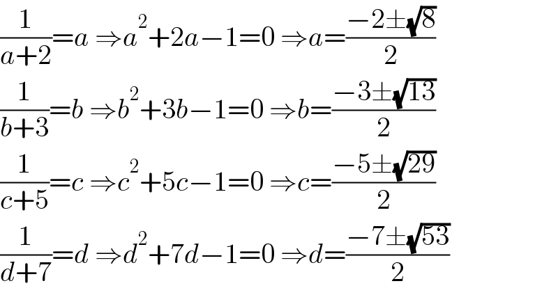 (1/(a+2))=a ⇒a^2 +2a−1=0 ⇒a=((−2±(√8))/2)  (1/(b+3))=b ⇒b^2 +3b−1=0 ⇒b=((−3±(√(13)))/2)  (1/(c+5))=c ⇒c^2 +5c−1=0 ⇒c=((−5±(√(29)))/2)  (1/(d+7))=d ⇒d^2 +7d−1=0 ⇒d=((−7±(√(53)))/2)  