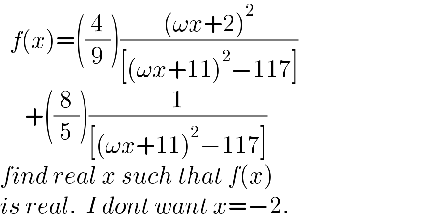   f(x)=((4/9))(((ωx+2)^2 )/([(ωx+11)^2 −117]))       +((8/5))(1/([(ωx+11)^2 −117]))  find real x such that f(x)  is real.  I dont want x=−2.  