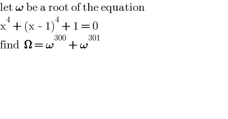 let 𝛚 be a root of the equation  x^4  + (x - 1)^4  + 1 = 0  find  𝛀 = 𝛚^(300)  + 𝛚^(301)   