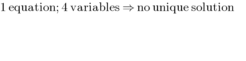 1 equation; 4 variables ⇒ no unique solution  