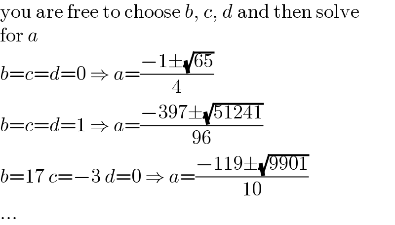 you are free to choose b, c, d and then solve  for a  b=c=d=0 ⇒ a=((−1±(√(65)))/4)  b=c=d=1 ⇒ a=((−397±(√(51241)))/(96))  b=17 c=−3 d=0 ⇒ a=((−119±(√(9901)))/(10))  ...  