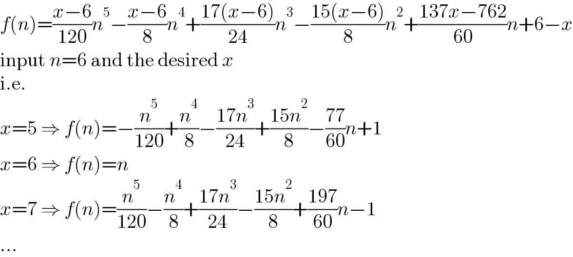 f(n)=((x−6)/(120))n^5 −((x−6)/8)n^4 +((17(x−6))/(24))n^3 −((15(x−6))/8)n^2 +((137x−762)/(60))n+6−x  input n=6 and the desired x  i.e.  x=5 ⇒ f(n)=−(n^5 /(120))+(n^4 /8)−((17n^3 )/(24))+((15n^2 )/8)−((77)/(60))n+1  x=6 ⇒ f(n)=n  x=7 ⇒ f(n)=(n^5 /(120))−(n^4 /8)+((17n^3 )/(24))−((15n^2 )/8)+((197)/(60))n−1  ...  