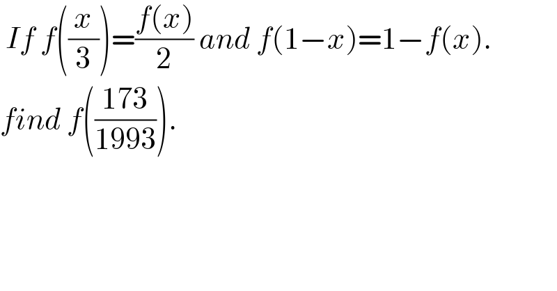  If f((x/3))=((f(x))/2) and f(1−x)=1−f(x).  find f(((173)/(1993))).  
