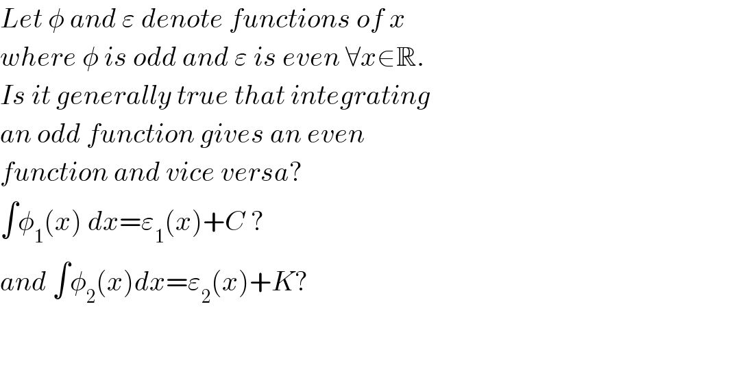 Let φ and ε denote functions of x  where φ is odd and ε is even ∀x∈R.  Is it generally true that integrating  an odd function gives an even  function and vice versa?   ∫φ_1 (x) dx=ε_1 (x)+C ?  and ∫φ_2 (x)dx=ε_2 (x)+K?      