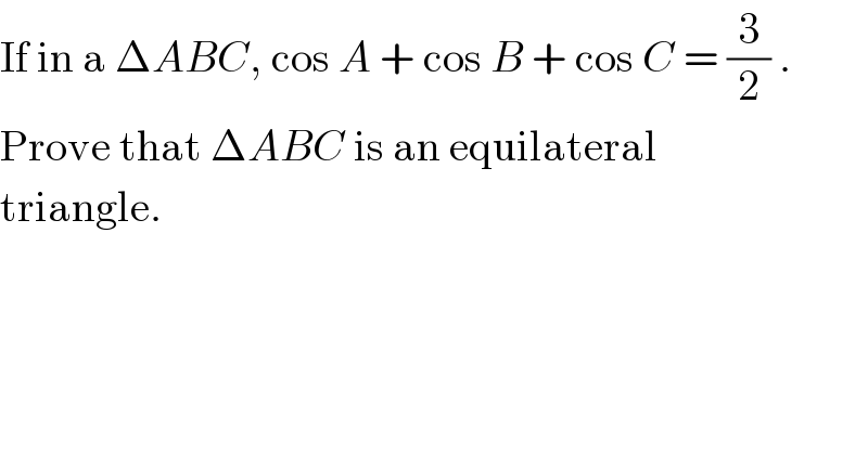 If in a ΔABC, cos A + cos B + cos C = (3/2) .  Prove that ΔABC is an equilateral  triangle.  