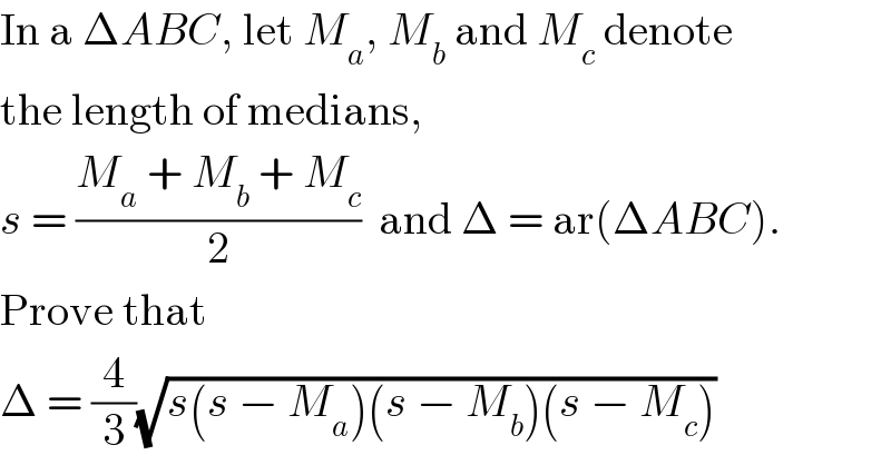 In a ΔABC, let M_a , M_b  and M_c  denote  the length of medians,  s = ((M_a  + M_b  + M_c )/2)  and Δ = ar(ΔABC).  Prove that  Δ = (4/3)(√(s(s − M_a )(s − M_b )(s − M_c )))  