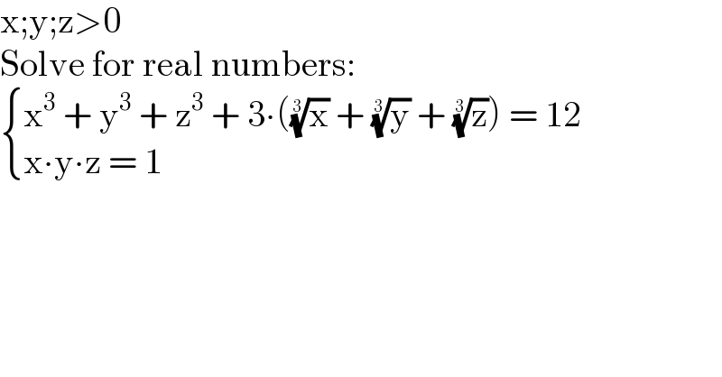 x;y;z>0  Solve for real numbers:   { ((x^3  + y^3  + z^3  + 3∙((x)^(1/3)  + (y)^(1/3)  + (z)^(1/3) ) = 12)),((x∙y∙z = 1)) :}    