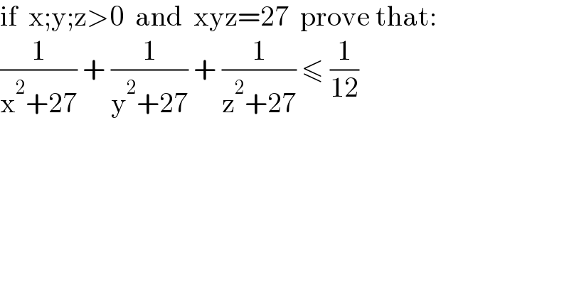 if  x;y;z>0  and  xyz=27  prove that:  (1/(x^2 +27)) + (1/(y^2 +27)) + (1/(z^2 +27)) ≤ (1/(12))  