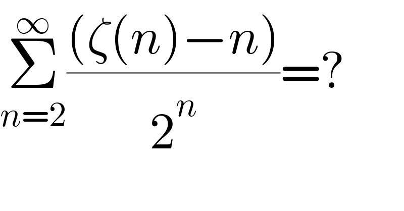 Σ_(n=2) ^∞ (((ζ(n)−n))/2^n )=?  