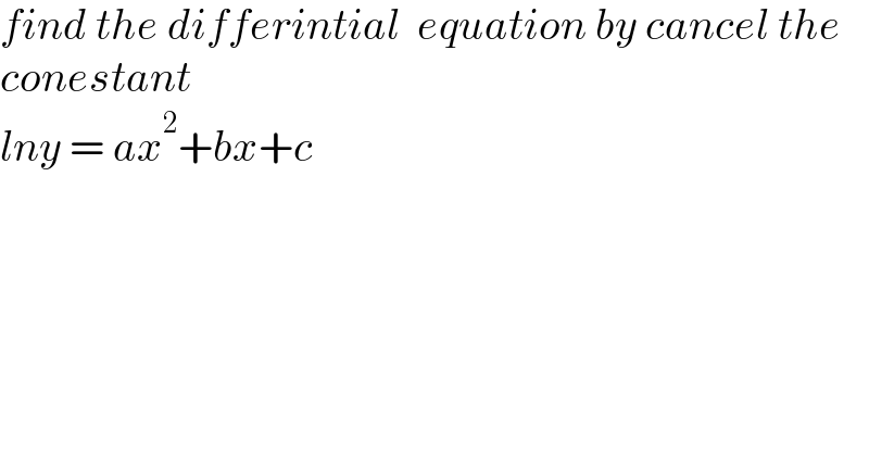 find the differintial  equation by cancel the   conestant   lny = ax^2 +bx+c   