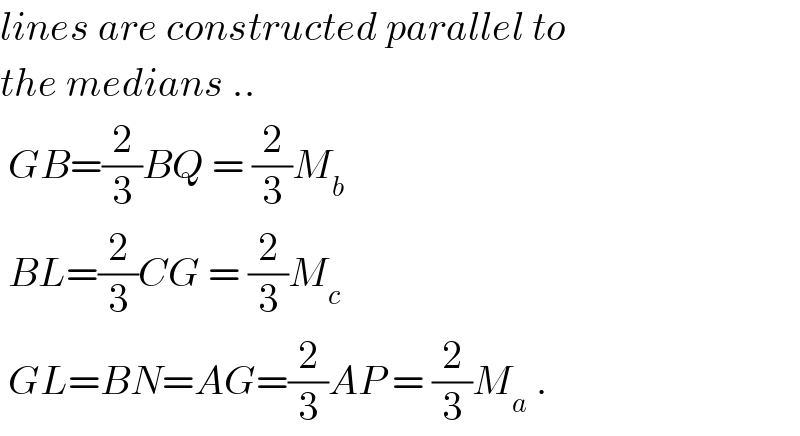 lines are constructed parallel to  the medians ..   GB=(2/3)BQ = (2/3)M_b    BL=(2/3)CG = (2/3)M_c    GL=BN=AG=(2/3)AP = (2/3)M_a  .  
