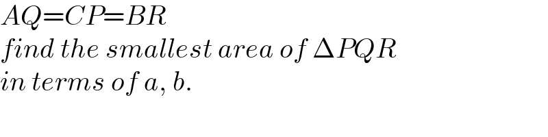 AQ=CP=BR  find the smallest area of ΔPQR   in terms of a, b.  