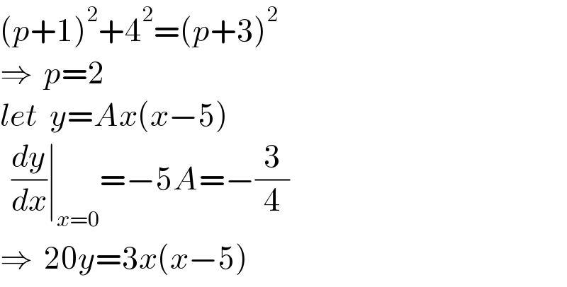 (p+1)^2 +4^2 =(p+3)^2   ⇒  p=2  let  y=Ax(x−5)    (dy/dx)∣_(x=0) =−5A=−(3/4)  ⇒  20y=3x(x−5)  