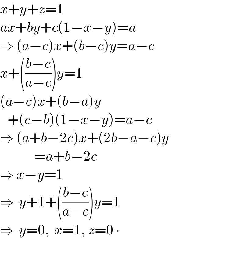 x+y+z=1  ax+by+c(1−x−y)=a  ⇒ (a−c)x+(b−c)y=a−c  x+(((b−c)/(a−c)))y=1  (a−c)x+(b−a)y     +(c−b)(1−x−y)=a−c  ⇒ (a+b−2c)x+(2b−a−c)y                =a+b−2c  ⇒ x−y=1  ⇒  y+1+(((b−c)/(a−c)))y=1  ⇒  y=0,  x=1, z=0 ∙    
