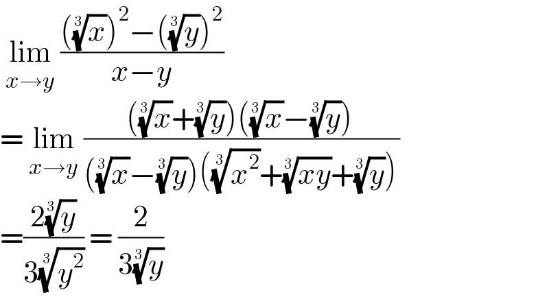  lim_(x→y)  ((((x)^(1/3) )^2 −((y)^(1/3) )^2 )/(x−y))  = lim_(x→y)  ((((x)^(1/3) +(y)^(1/3) )((x)^(1/3) −(y)^(1/3) ))/(((x)^(1/3) −(y)^(1/3) )((x^2 )^(1/3) +((xy))^(1/3) +(y)^(1/3) )))  =((2(y)^(1/3) )/(3(y^2 )^(1/3) )) = (2/(3(y)^(1/3) ))   