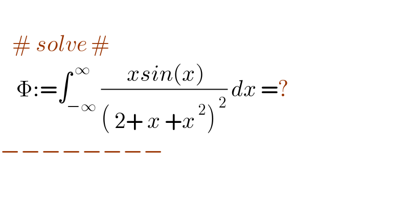     # solve #      Φ:=∫_(−∞) ^( ∞) (( xsin(x))/(( 2+ x +x^( 2) )^( 2) )) dx =?  −−−−−−−−  