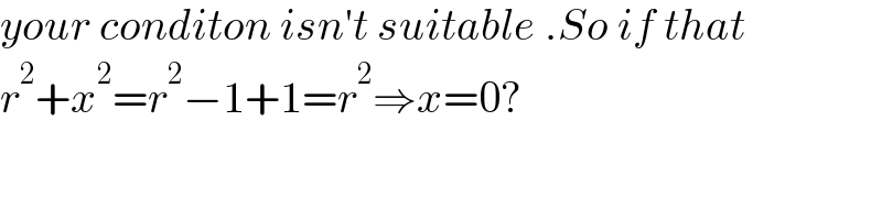 your conditon isn′t suitable .So if that  r^2 +x^2 =r^2 −1+1=r^2 ⇒x=0?  