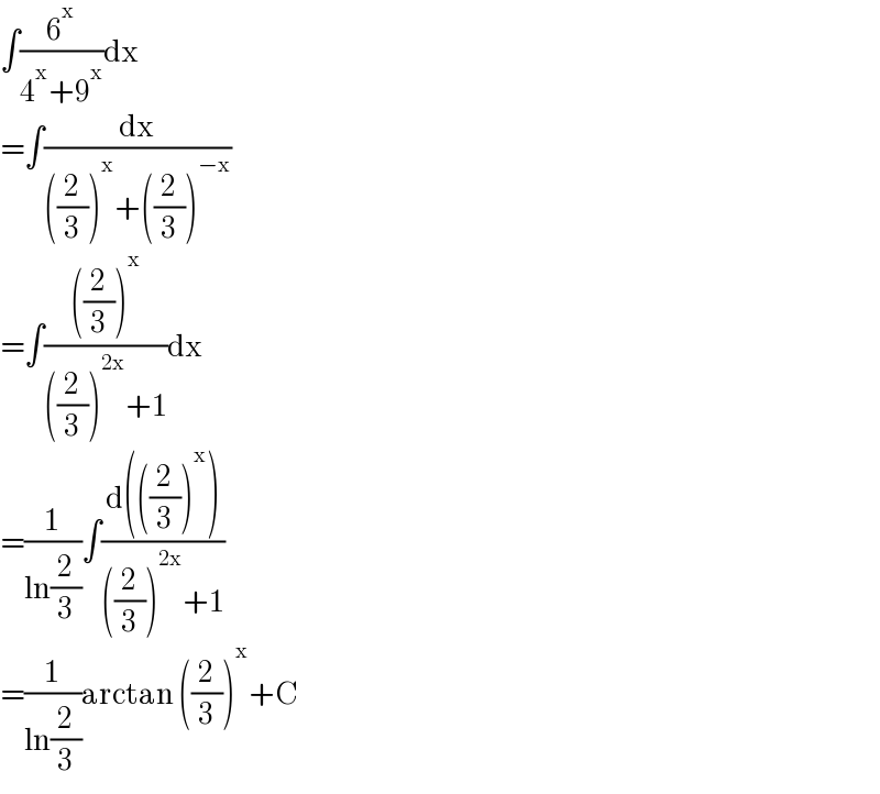 ∫(6^x /(4^x +9^x ))dx  =∫(dx/(((2/3))^x +((2/3))^(−x) ))  =∫((((2/3))^x )/(((2/3))^(2x) +1))dx  =(1/(ln(2/3)))∫((d(((2/3))^x ))/(((2/3))^(2x) +1))  =(1/(ln(2/3)))arctan ((2/3))^x +C  
