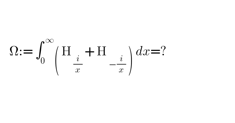         Ω:= ∫_0 ^( ∞) ( H_( (i/x))  + H_( −(i/x))  ) dx=?    