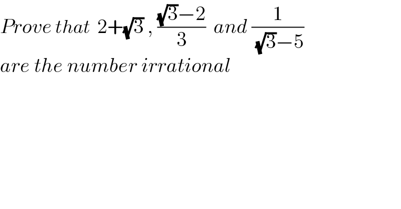 Prove that  2+(√3) , (((√3)−2)/3)  and (1/( (√3)−5))   are the number irrational  