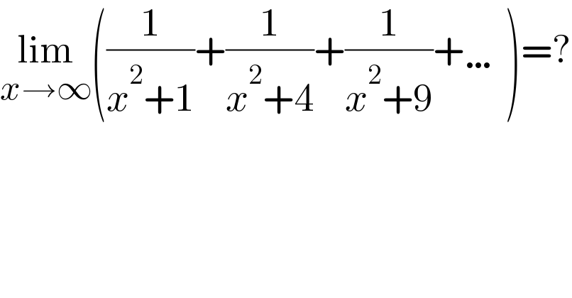 lim_(x→∞) ((1/(x^2 +1))+(1/(x^2 +4))+(1/(x^2 +9))+…)=?  