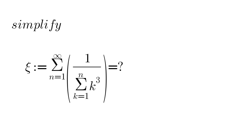        simplify               ξ := Σ_(n=1) ^∞ ( (( 1)/(Σ_(k=1) ^n k^3 )) )=?    