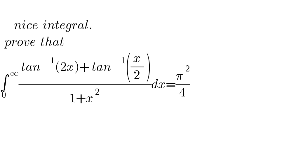         nice  integral.    prove  that  ∫^( ∞) _0 (( tan^( −1) (2x)+ tan^( −1) ((x/2) ))/(1+x^( 2) ))dx=(π^( 2) /4)                   