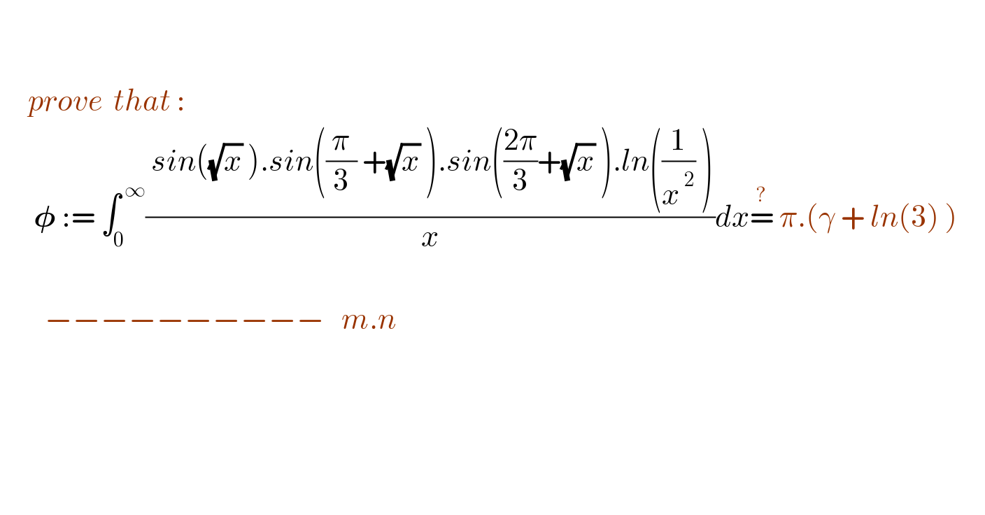            prove  that :        𝛗 := ∫_0 ^( ∞) (( sin((√x) ).sin((π/3) +(√x) ).sin(((2π)/3)+(√x) ).ln((1/x^( 2) ) ))/x)dx=^?  π.(γ + ln(3) )                           −−−−−−−−−−   m.n    