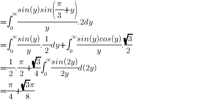 =∫_0 ^∞ ((sin(y)sin((π/3)+y))/y).2dy  =∫_0 ^∞ ((sin(y))/y).(1/2)dy+∫_0 ^∞ ((sin(y)cos(y))/y).((√3)/2)  =(1/2).(π/2)+((√3)/4)∫_0 ^∞ ((sin(2y))/(2y))d(2y)  =(π/4)+(((√3)π)/8)  