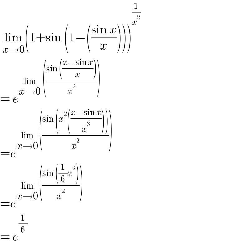  lim_(x→0) (1+sin (1−(((sin x)/x))))^(1/x^2 )   = e^(lim_(x→0)  (((sin (((x−sin x)/x)))/x^2 )))   =e^(lim_(x→0) (((sin (x^2 (((x−sin x)/x^3 ))))/x^2 )))   =e^(lim_(x→0) (((sin ((1/6)x^2 ))/x^2 )))   = e^(1/6)    