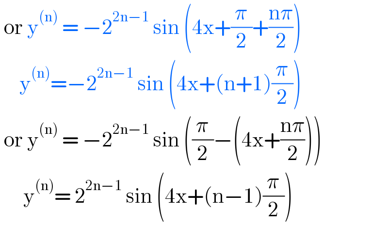  or y^((n))  = −2^(2n−1)  sin (4x+(π/2)+((nπ)/2))       y^((n)) =−2^(2n−1)  sin (4x+(n+1)(π/2))   or y^((n))  = −2^(2n−1)  sin ((π/2)−(4x+((nπ)/2)))        y^((n)) = 2^(2n−1)  sin (4x+(n−1)(π/2))  